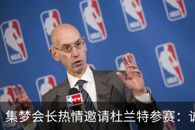 集梦会长热情邀请杜兰特参赛：诚心欢迎你来参与百分大战
